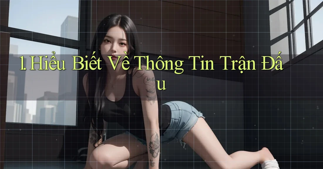1. Hiểu Biết Về Thông Tin Trận Đấu