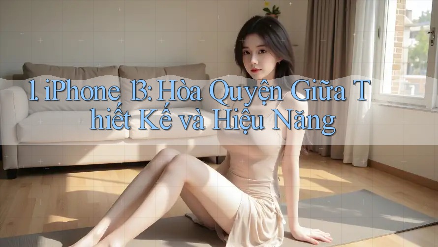 1. iPhone 13: Hòa Quyện Giữa Thiết Kế và Hiệu Năng