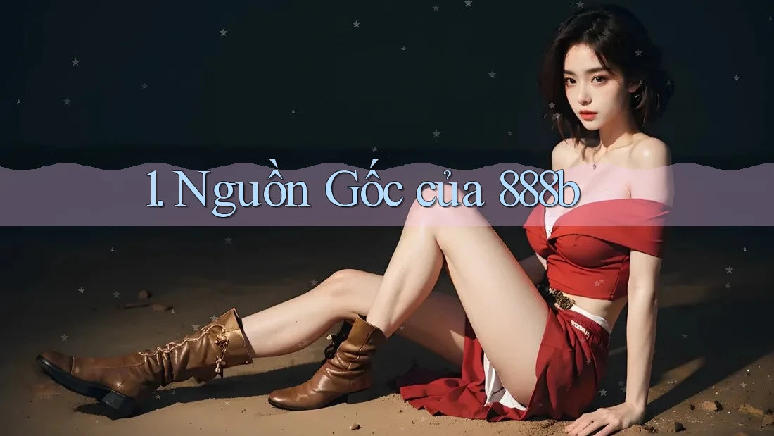 1. Nguồn Gốc của 888b