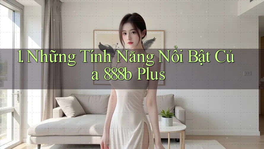 1. Những Tính Năng Nổi Bật Của 888b Plus