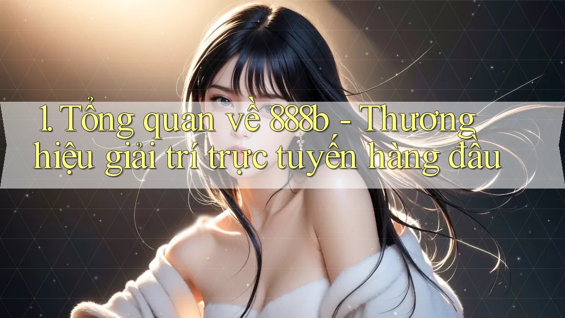 1. Tổng quan về 888b - Thương hiệu giải trí trực tuyến hàng đầu 1. Tổng quan về 888b - Thương hiệu giải trí trực tuyến hàng đầu