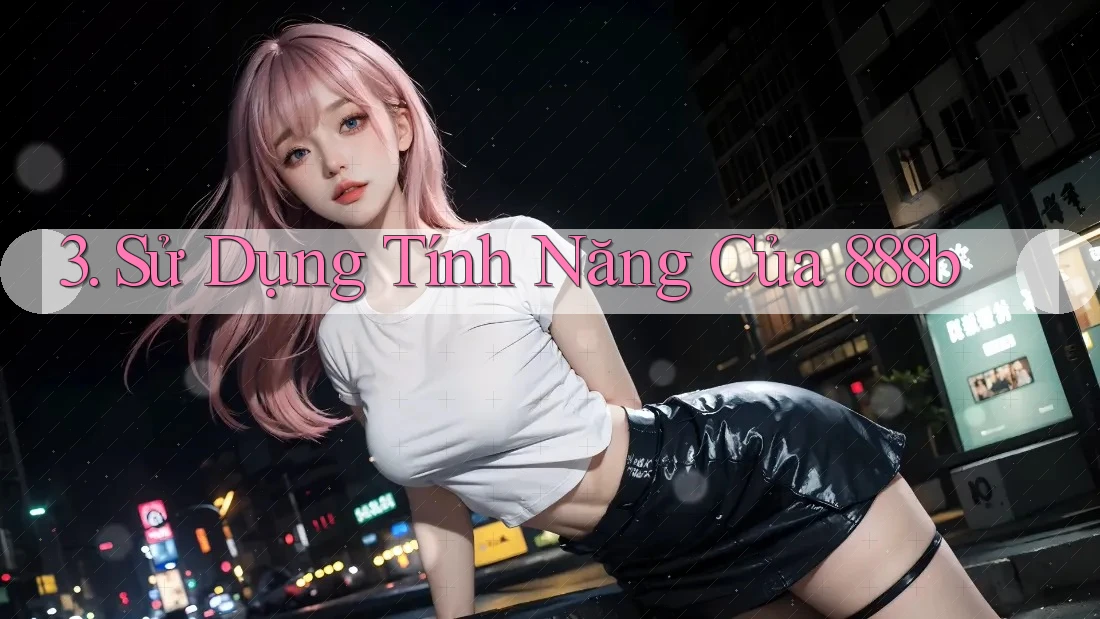 3. Sử Dụng Tính Năng Của 888b