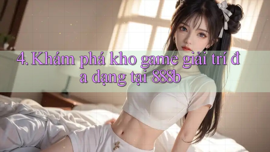 4. Khám phá kho game giải trí đa dạng tại 888b 4. Khám phá kho game giải trí đa dạng tại 888b