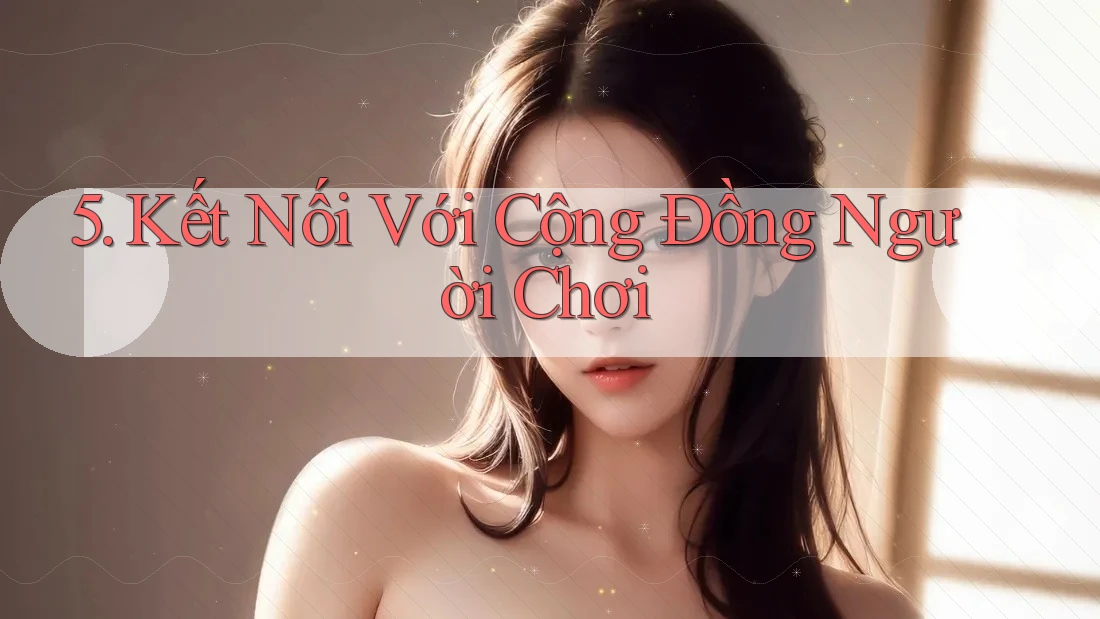 5. Kết Nối Với Cộng Đồng Người Chơi