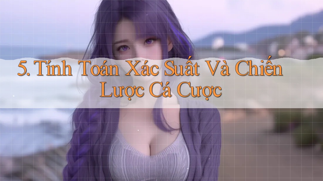 5. Tính Toán Xác Suất Và Chiến Lược Cá Cược