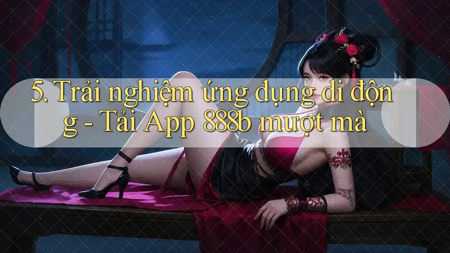 5. Trải nghiệm ứng dụng di động - Tải App 888b mượt mà 5. Trải nghiệm ứng dụng di động - Tải App 888b mượt mà