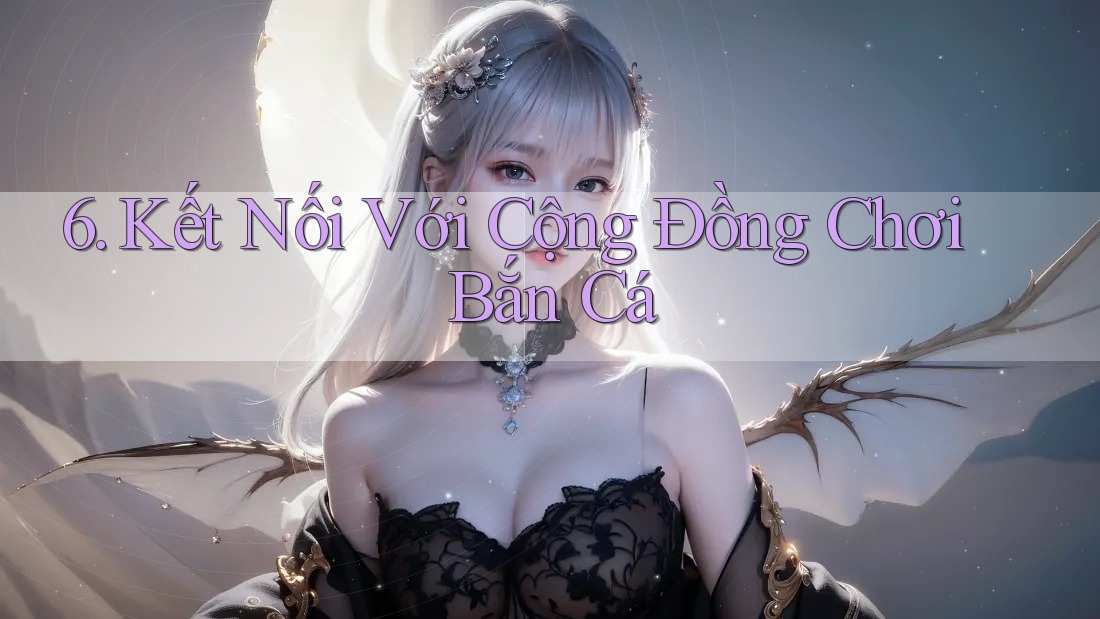 6. Kết Nối Với Cộng Đồng Chơi Bắn Cá