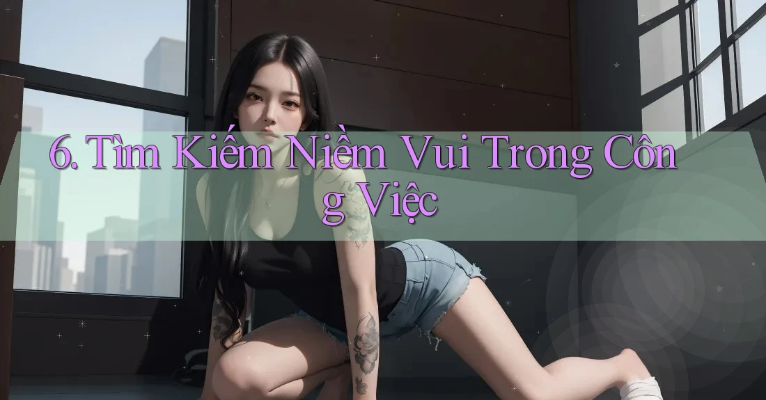 6. Tìm Kiếm Niềm Vui Trong Công Việc