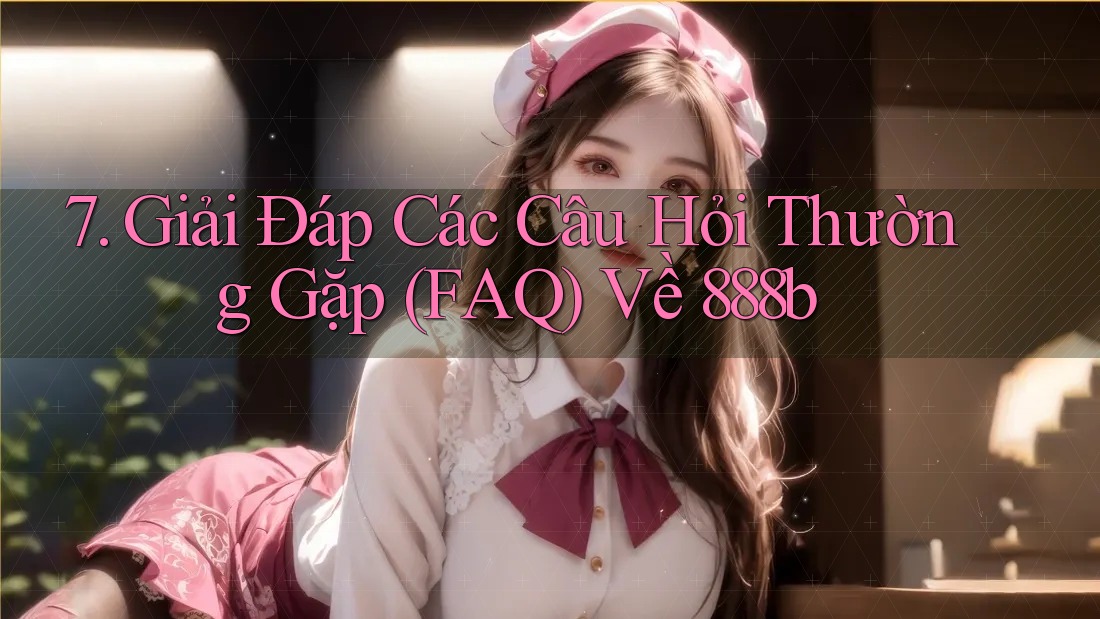 7. Giải Đáp Các Câu Hỏi Thường Gặp (FAQ) Về 888b