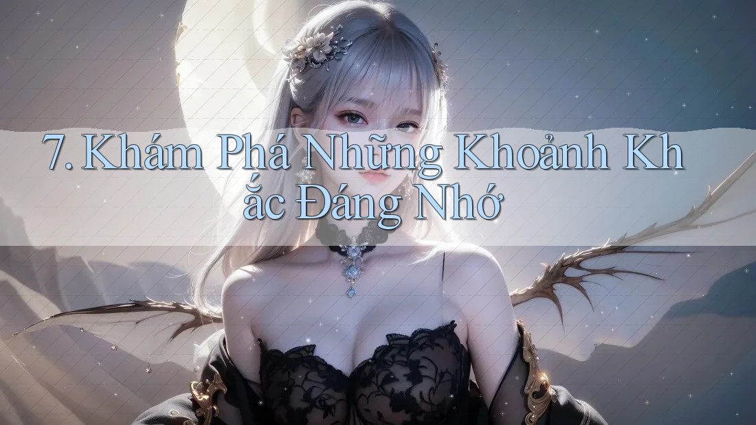 7. Khám Phá Những Khoảnh Khắc Đáng Nhớ