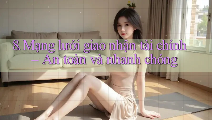 8. Mạng lưới giao nhận tài chính – An toàn và nhanh chóng