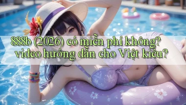888b (2026) có miễn phí không video hướng dẫn cho Việt kiều