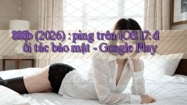 888b (2026) ping trên iOS 17 đối tác bảo mật   Google Play