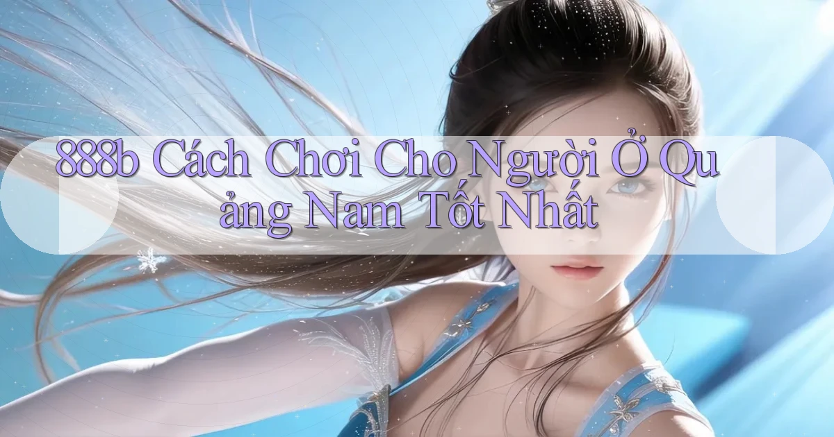 888b cách chơi cho người ở Quảng Nam tốt nhất