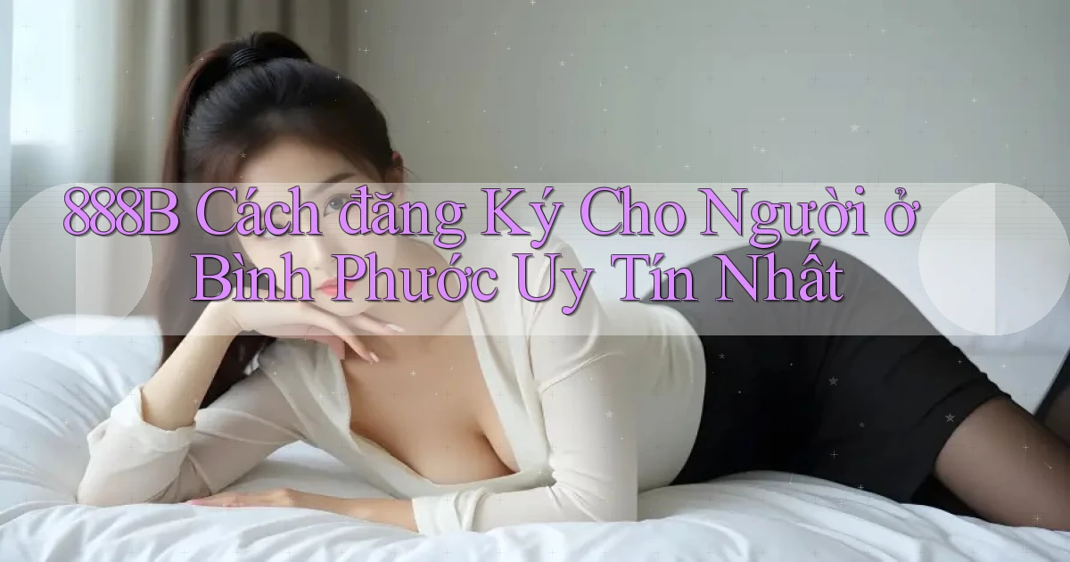 888b cách đăng ký cho người ở Bình Phước uy tín nhất