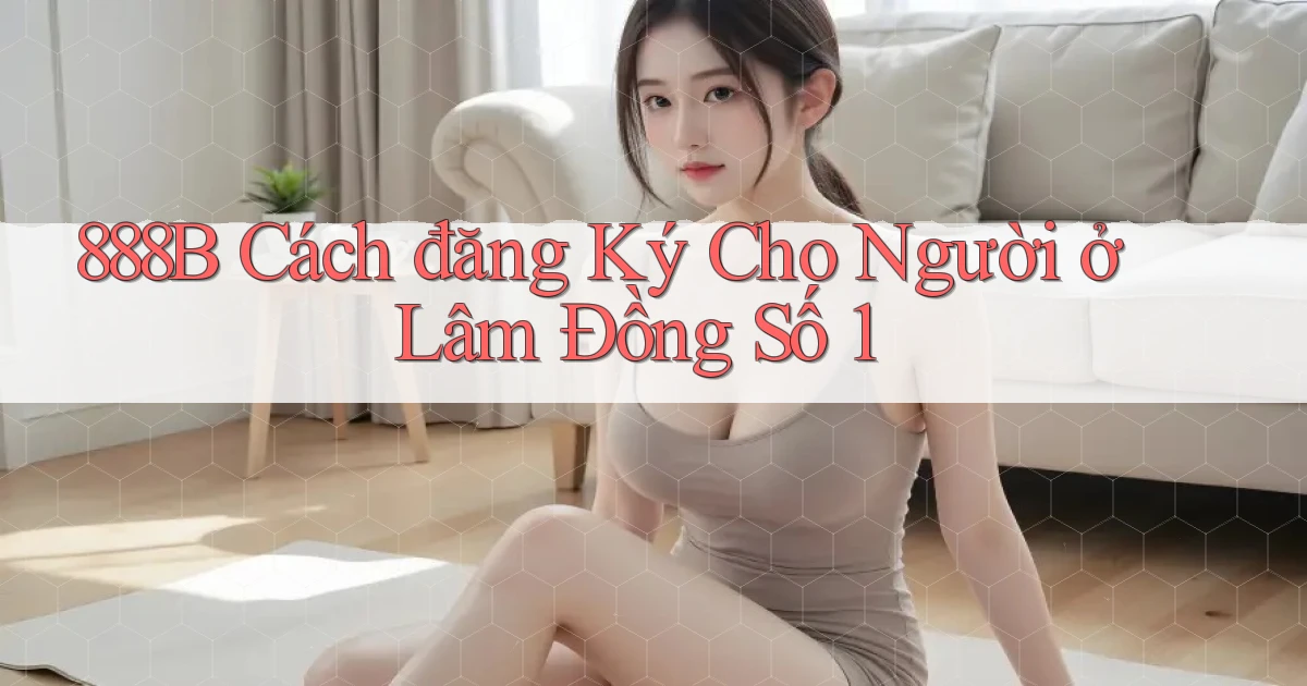 888b cách đăng ký cho người ở Lâm Đồng số 1