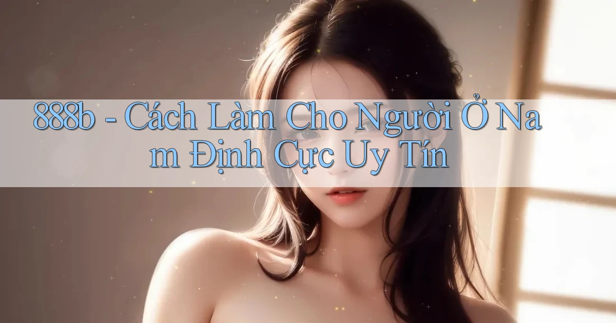 888b cách làm cho người ở Nam Định cực uy tín