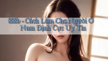888b cách làm cho người ở Nam Định cực uy tín