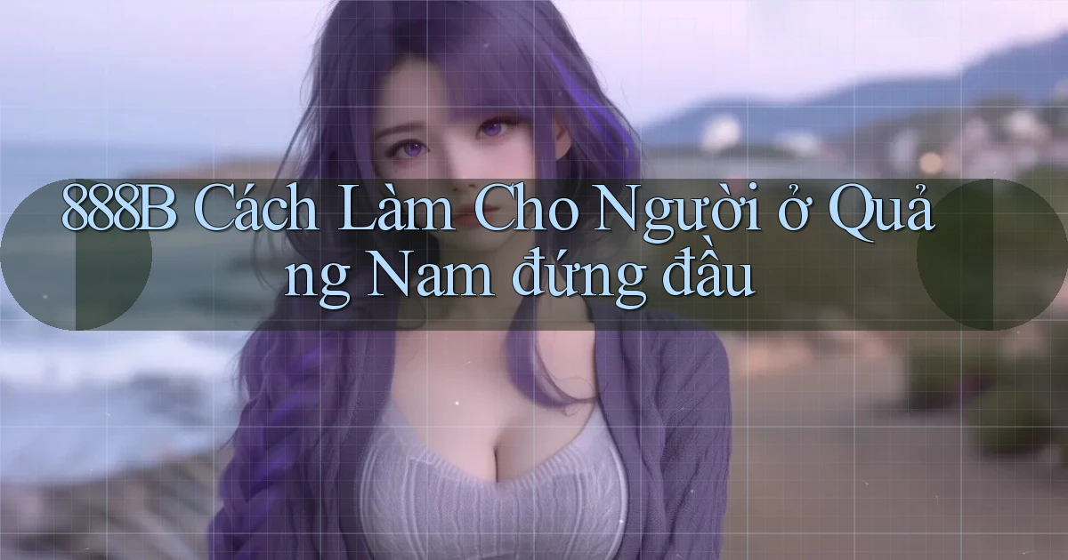 888b cách làm cho người ở Quảng Nam đứng đầu