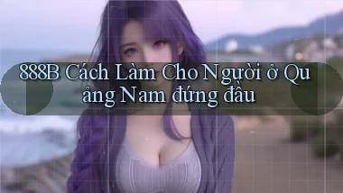 888b cách làm cho người ở Quảng Nam đứng đầu