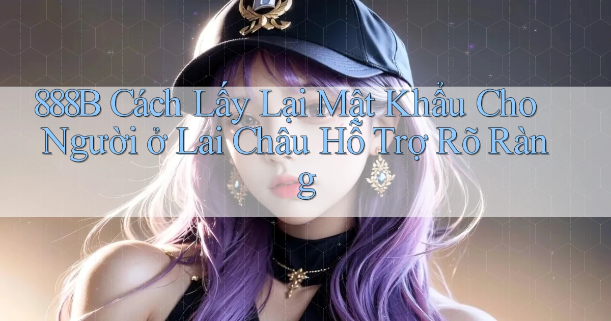 888b cách lấy lại mật khẩu cho người ở Lai Châu hỗ trợ rõ ràng