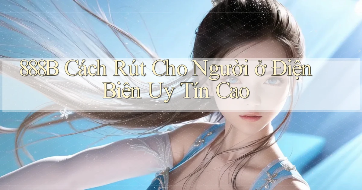 888b cách rút cho người ở Điện Biên uy tín cao