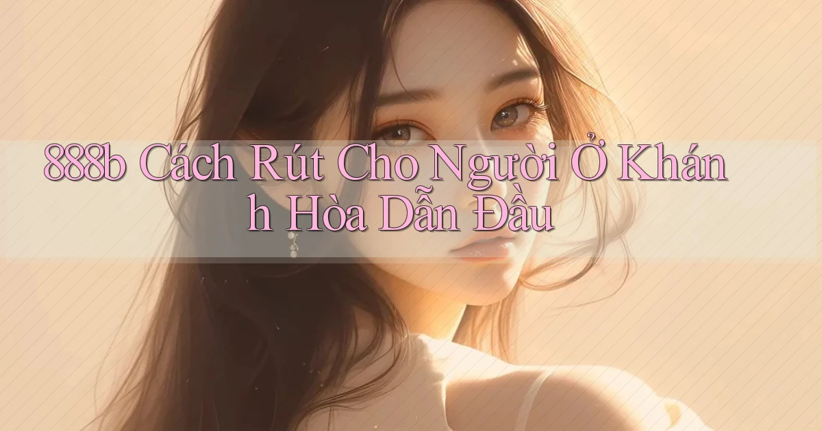 888b cách rút cho người ở Khánh Hòa dẫn đầu