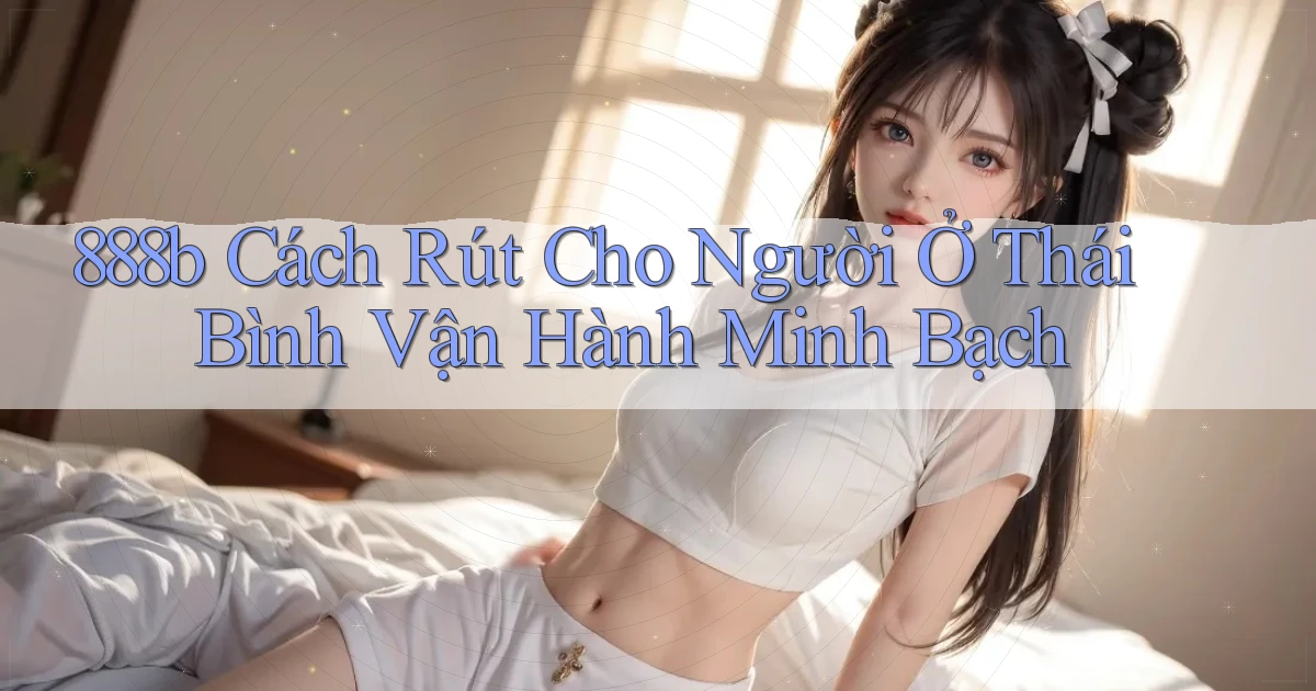 888b cách rút cho người ở Thái Bình vận hành minh bạch