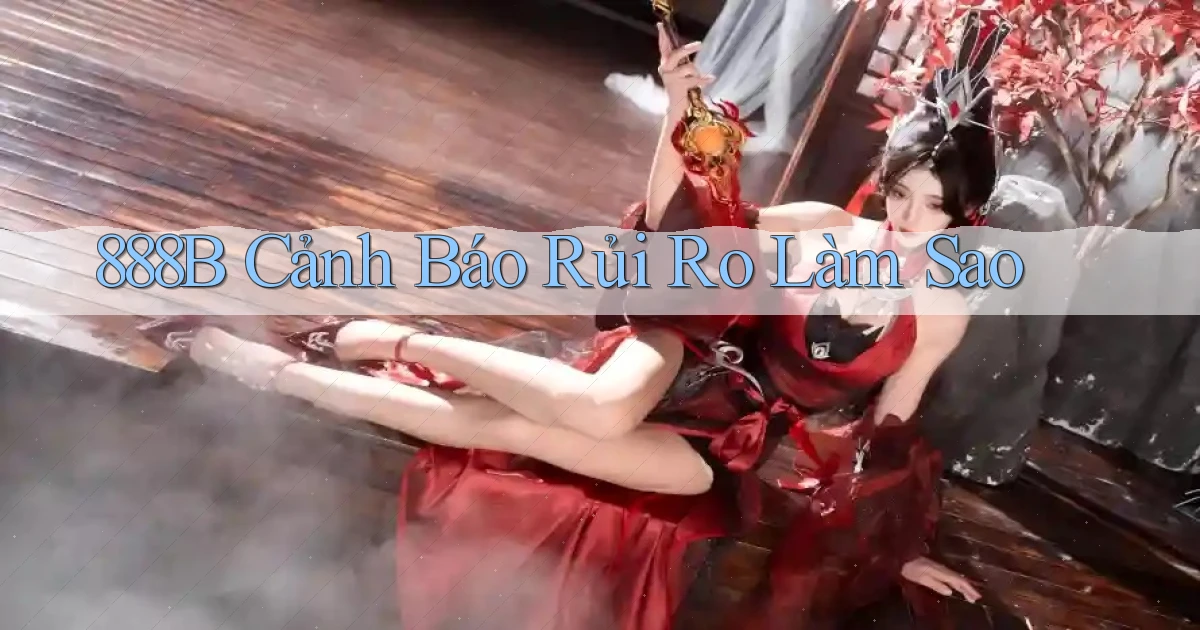 888b cảnh báo rủi ro làm sao