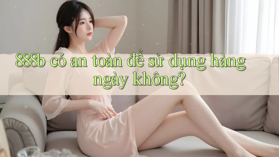 888b có an toàn để sử dụng hàng ngày không?