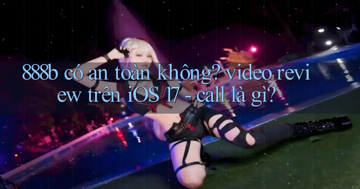 888b có an toàn không video review trên iOS 17   call là gì