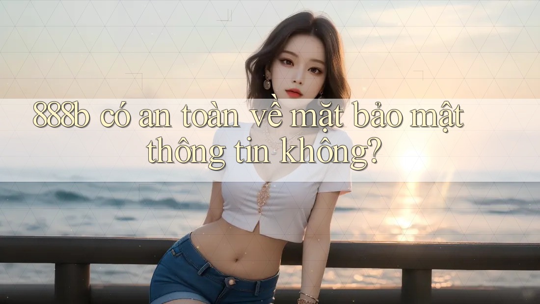888b có an toàn về mặt bảo mật thông tin không?