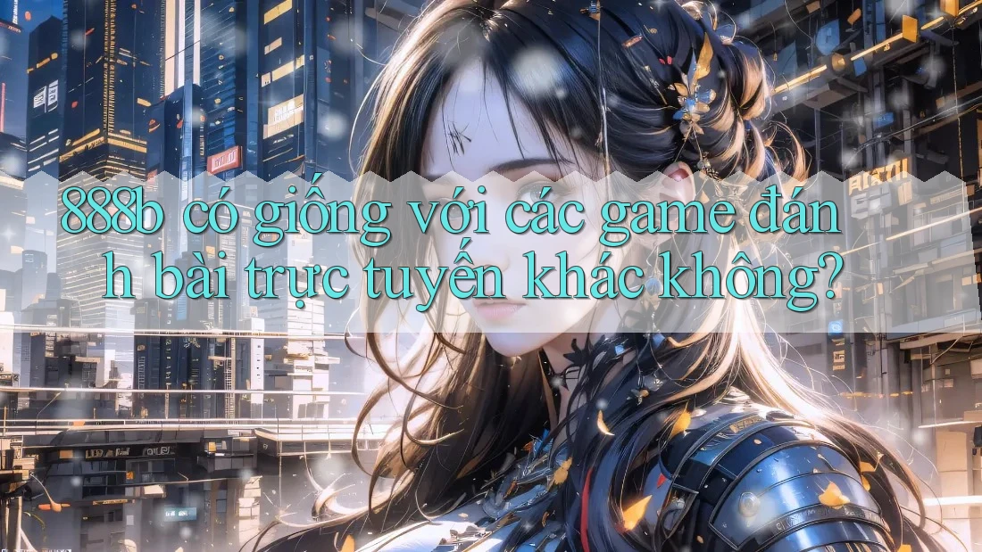 888b có giống với các game đánh bài trực tuyến khác không?
