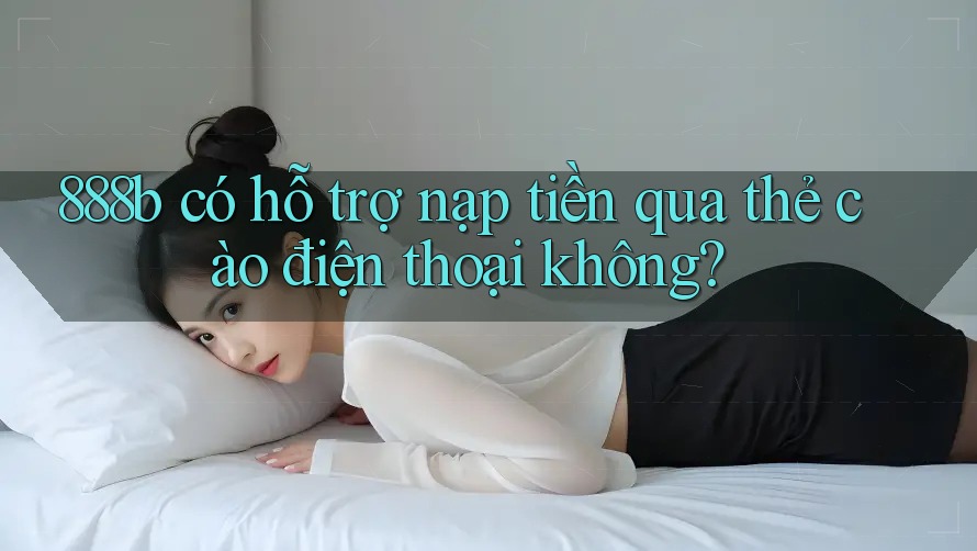 888b có hỗ trợ nạp tiền qua thẻ cào điện thoại không?