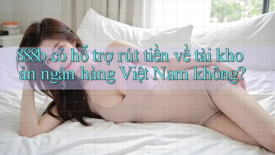 888b có hỗ trợ rút tiền về tài khoản ngân hàng Việt Nam không?