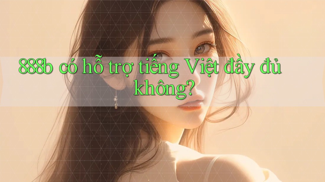 888b có hỗ trợ tiếng Việt đầy đủ không? 888b có hỗ trợ tiếng Việt đầy đủ không?