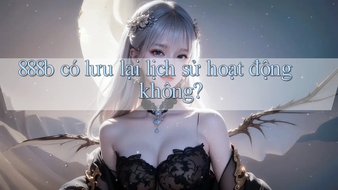 888b có lưu lại lịch sử hoạt động không?