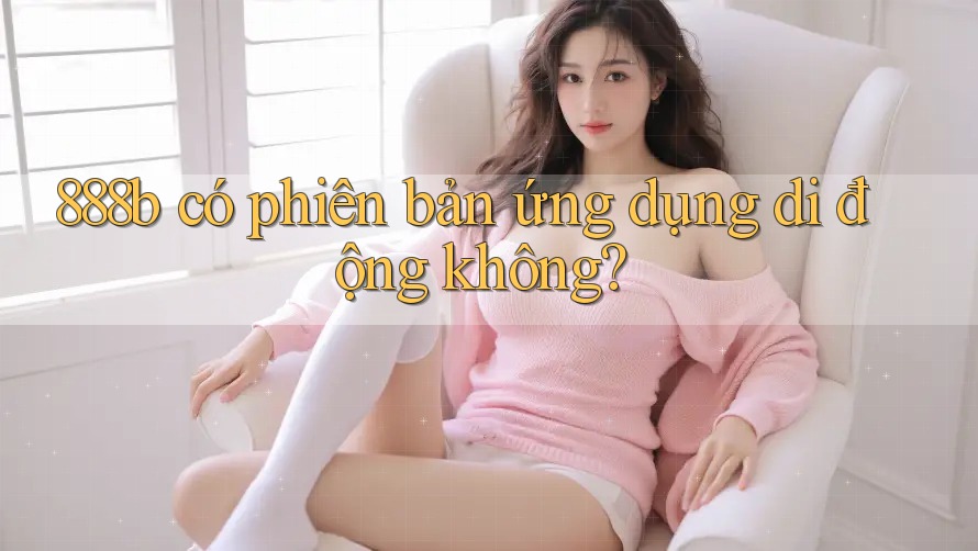 888b có phiên bản ứng dụng di động không?