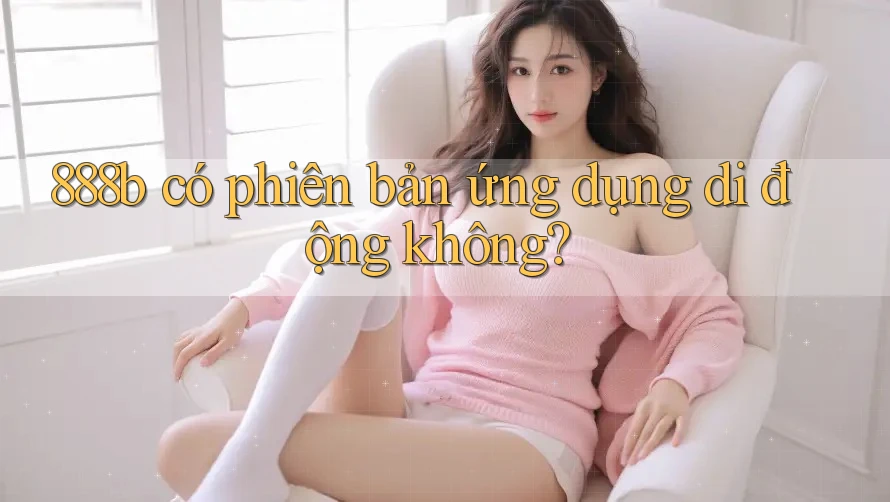 888b có phiên bản ứng dụng di động không?