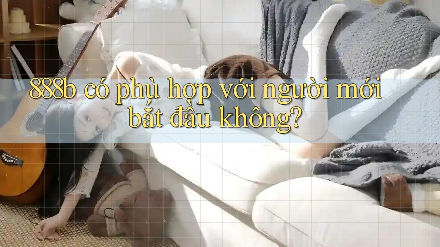 888b có phù hợp với người mới bắt đầu không?