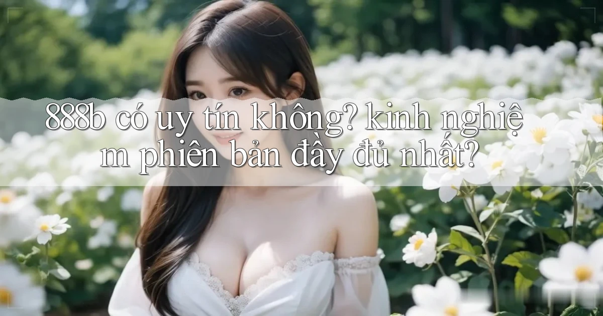 888b có uy tín không kinh nghiệm phiên bản đầy đủ nhất