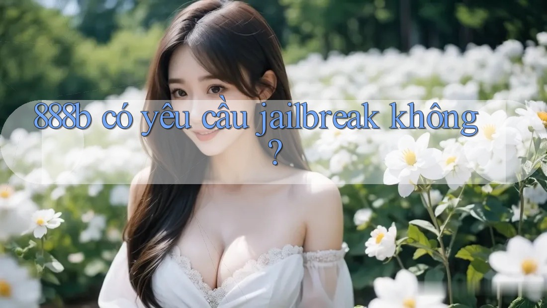 888b có yêu cầu jailbreak không?
