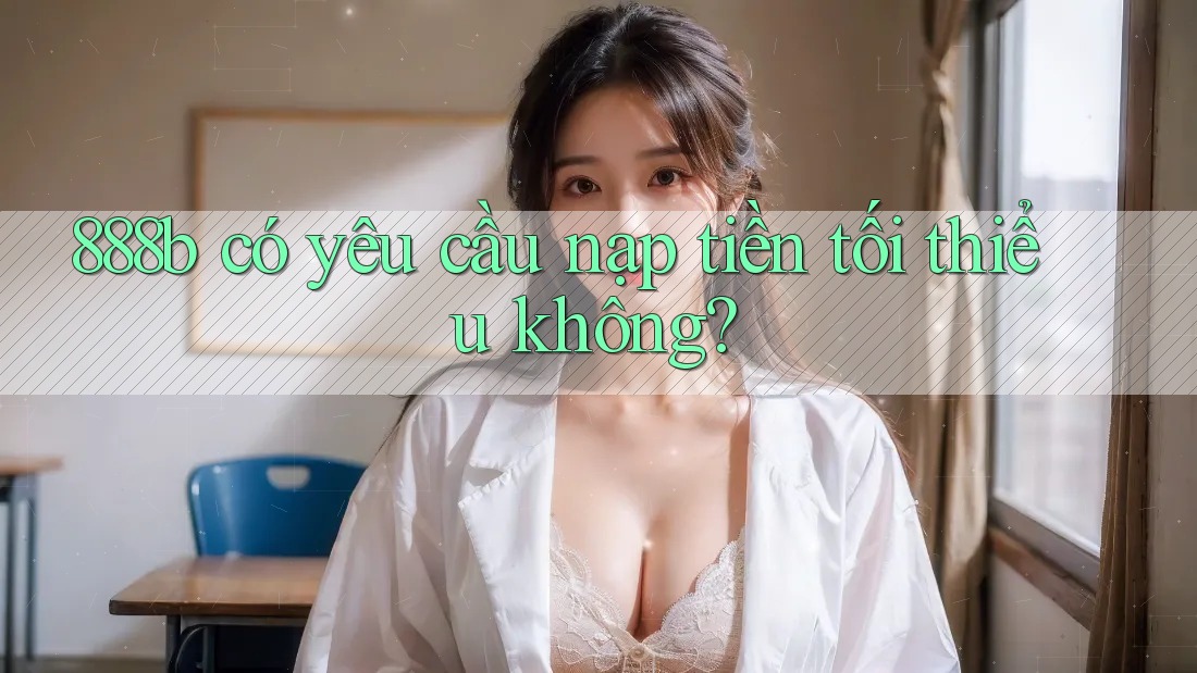 888b có yêu cầu nạp tiền tối thiểu không?
