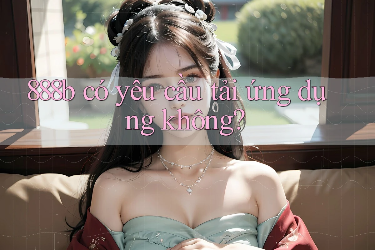 888b có yêu cầu tải ứng dụng không?