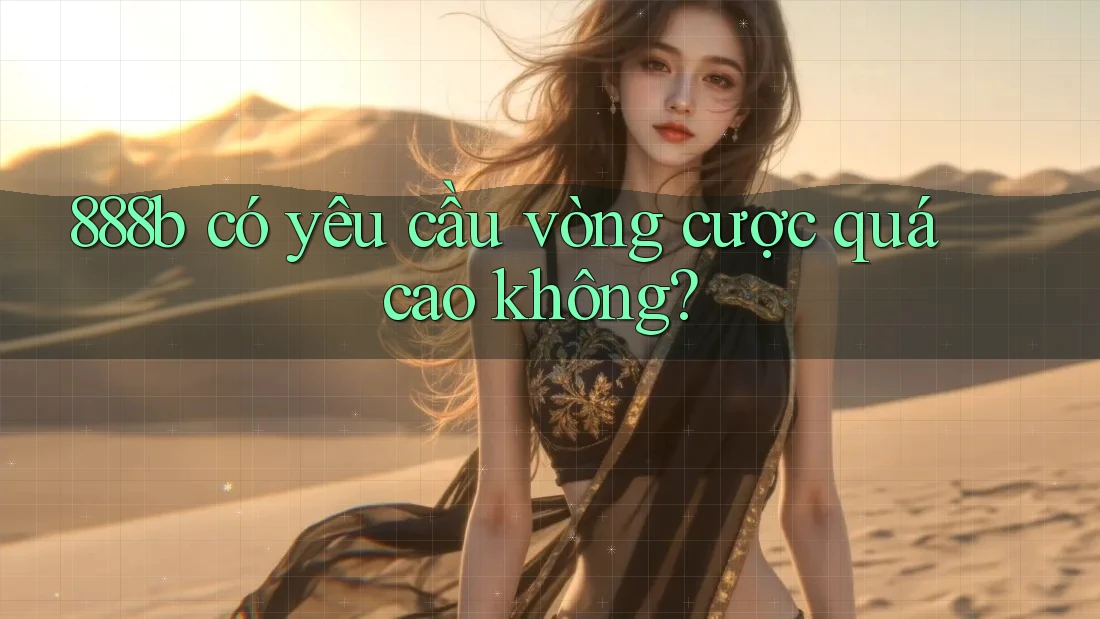 888b có yêu cầu vòng cược quá cao không? 888b có yêu cầu vòng cược quá cao không?