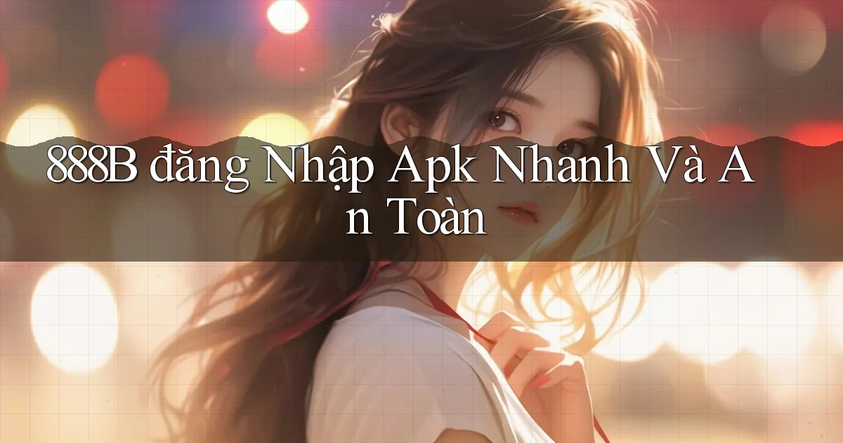888b  đăng nhập apk nhanh và an toàn