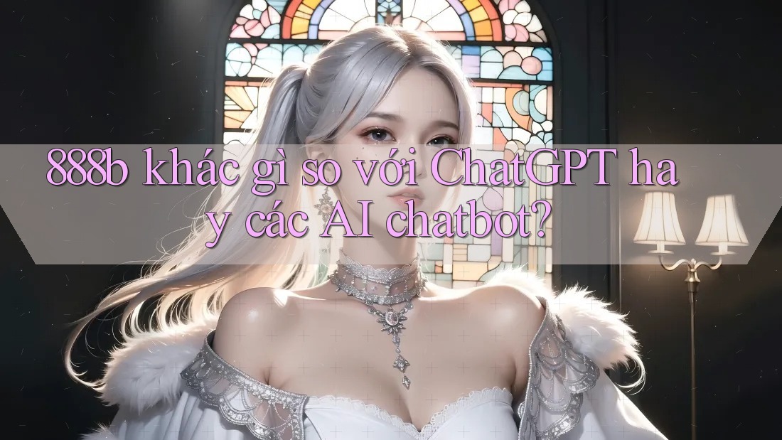 888b khác gì so với ChatGPT hay các AI chatbot?