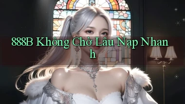 888b không chờ lâu nạp nhanh