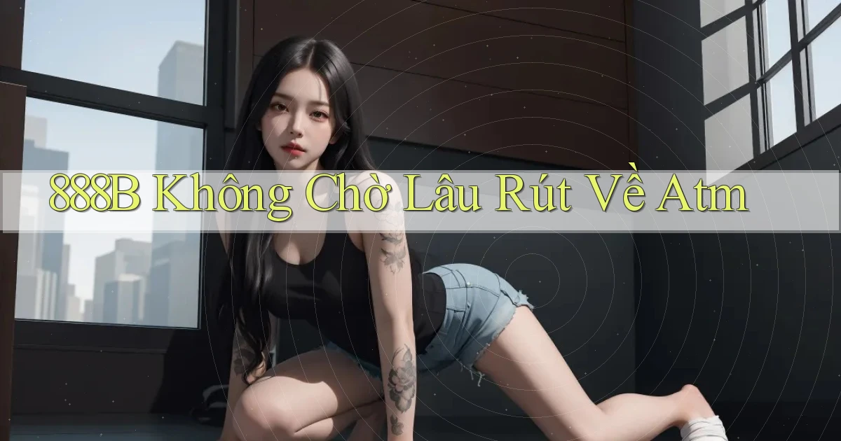 888b không chờ lâu rút về atm