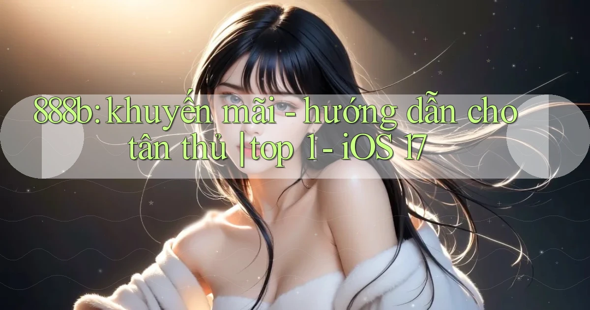 888b khuyến mãi   hướng dẫn cho tân thủ top 1   iOS 17